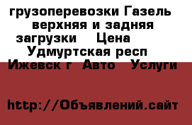 грузоперевозки Газель (верхняя и задняя загрузки) › Цена ­ 350 - Удмуртская респ., Ижевск г. Авто » Услуги   